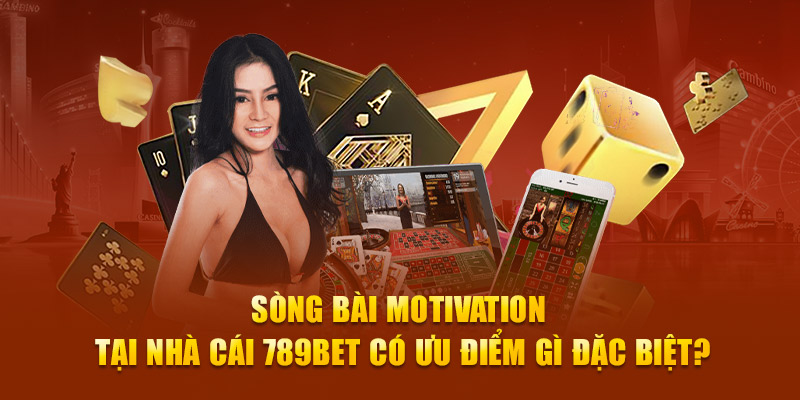 Sòng bài Motivation tại nhà cái 789Bet có ưu điểm gì đặc biệt?